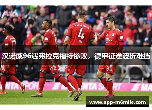 汉诺威96遇弗拉克福特惨败，德甲征途波折难挡