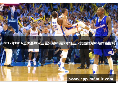 2012年NBA总决赛热火三巨头对决雷霆年轻三少的巅峰对决与传奇时刻