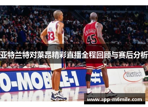 亚特兰特对莱昂精彩直播全程回顾与赛后分析