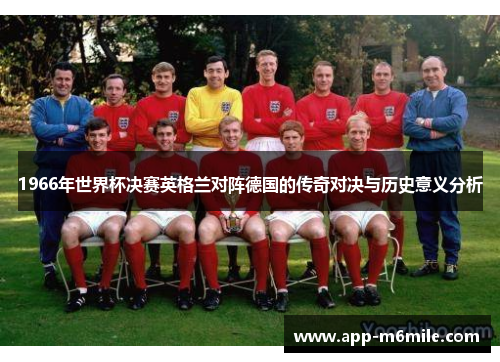 1966年世界杯决赛英格兰对阵德国的传奇对决与历史意义分析